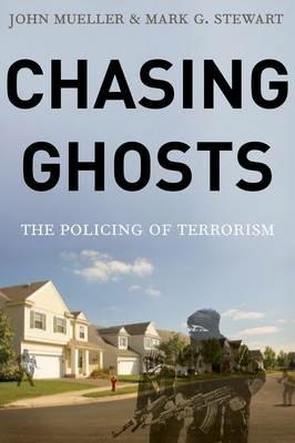 Chasing Ghosts: The Policing of Terrorism - John Mueller,Mark Stewart - cover