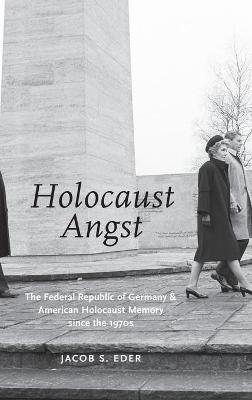 Holocaust Angst: The Federal Republic of Germany and American Holocaust Memory since the 1970s - Jacob S. Eder - cover