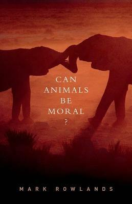 Can Animals Be Moral? - Mark Rowlands - cover