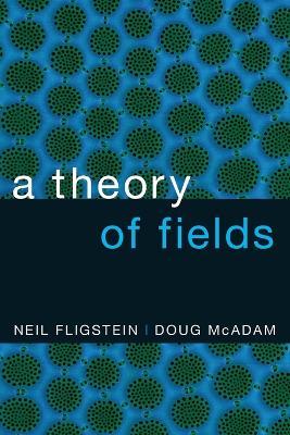A Theory of Fields - Neil Fligstein,Doug McAdam - cover