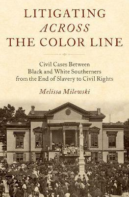 Litigating Across the Color Line: Civil Cases Between Black and White Southerners from the End of Slavery to Civil Rights - Melissa Lambert Milewski - cover