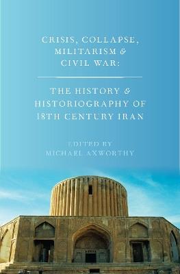 Crisis, Collapse, Militarism and Civil War: The History and Historiography of 18th Century Iran - cover