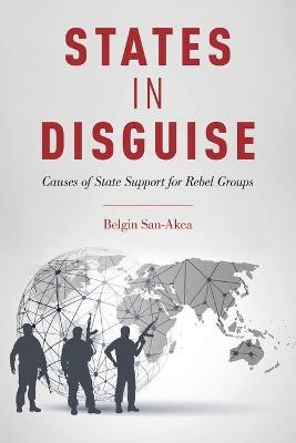States in Disguise: Causes of State Support for Rebel Groups - Belgin San-Akca - cover