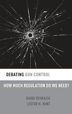 Debating Gun Control: How Much Regulation Do We Need? - David DeGrazia,Lester H. Hunt - cover