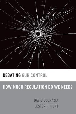 Debating Gun Control: How Much Regulation Do We Need? - David DeGrazia,Lester H. Hunt - cover