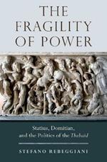 The Fragility of Power: Statius, Domitian and the Politics of the Thebaid