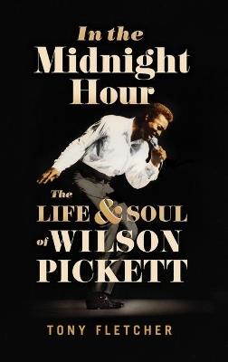 In the Midnight Hour: The Life & Soul of Wilson Pickett - Tony Fletcher - cover