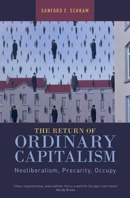 The Return of Ordinary Capitalism: Neoliberalism, Precarity, Occupy - Sanford F. Schram - cover