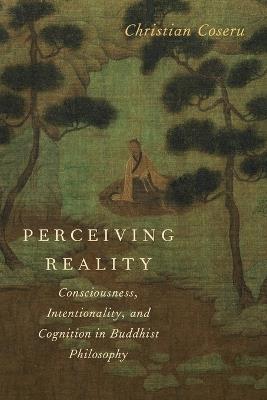 Perceiving Reality: Consciousness, Intentionality, and Cognition in Buddhist Philosophy - Christian Coseru - cover