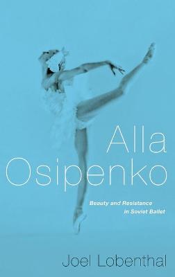 Alla Osipenko: Beauty and Resistance in Soviet Ballet - Joel Lobenthal - cover