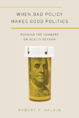 When Bad Policy Makes Good Politics: Running the Numbers on Health Reform - Robert P. Saldin - cover