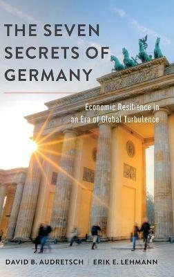 The Seven Secrets of Germany: Economic Resilience in an Era of Global Turbulence - David B. Audretsch,Erik E. Lehmann - cover