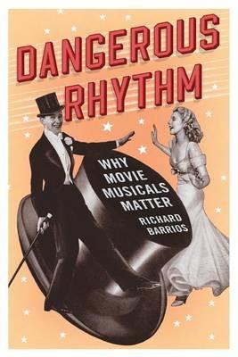 Dangerous Rhythm: Why Movie Musicals Matter - Richard Barrios - cover