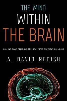 The Mind within the Brain: How We Make Decisions and How those Decisions Go Wrong - A. David Redish - cover
