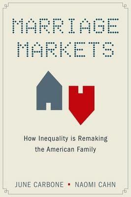 Marriage Markets: How Inequality is Remaking the American Family - June Carbone,Naomi Cahn - cover