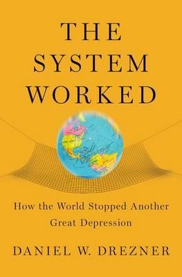 The System Worked: How the World Stopped Another Great Depression - Daniel W. Drezner - cover