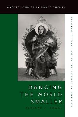Dancing the World Smaller: Staging Globalism in Mid-Century America - Rebekah J. Kowal - cover
