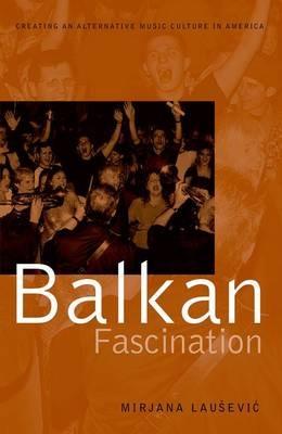 Balkan Fascination: Creating an Alternative Music Culture in America - Mirjana Lausevic - cover