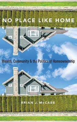 No Place Like Home: Wealth, Community and the Politics of Homeownership - McCabe - cover