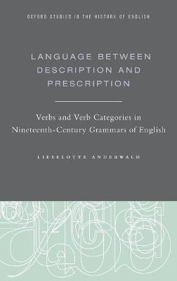 Language Between Description and Prescription: Verbs and Verb Categories in Nineteenth-Century Grammars of English - Lieselotte Anderwald - cover