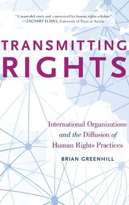 Transmitting Rights: International Organizations and the Diffusion of Human Rights Practices - Brian Greenhill - cover