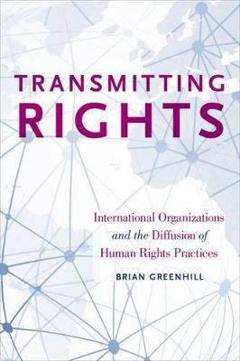 Transmitting Rights: International Organizations and the Diffusion of Human Rights Practices - Brian Greenhill - cover
