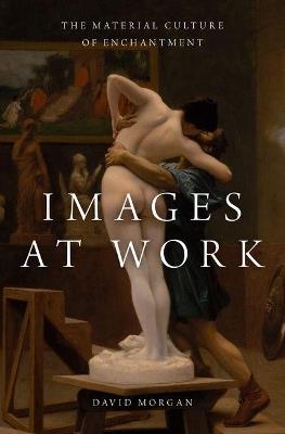 Images at Work: The Material Culture of Enchantment - David Morgan - cover