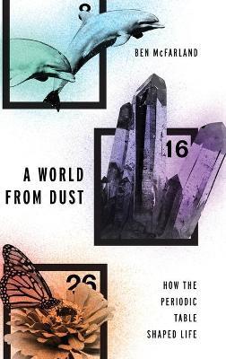 A World From Dust: How the Periodic Table Shaped Life - Ben McFarland - cover