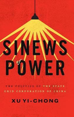 Sinews of Power: Politics of the State Grid Corporation of China - Xu Yi-chong - cover