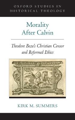 Morality After Calvin: Theodore Beza's Christian Censor and Reformed Ethics - Kirk M. Summers - cover