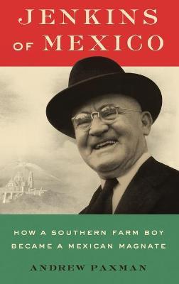 Jenkins of Mexico: How a Southern Farm Boy Became a Mexican Magnate - Andrew Paxman - cover