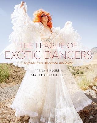 The League of Exotic Dancers: Legends from American Burlesque - Kaitlyn Regehr,Matilda Temperley - cover