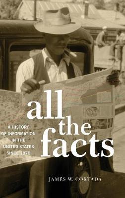 All the Facts: A History of Information in the United States since 1870 - James W. Cortada - cover