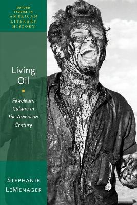 Living Oil: Petroleum Culture in the American Century - Stephanie LeMenager - cover