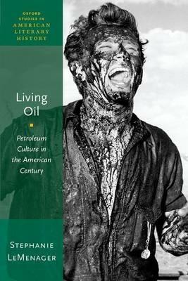 Living Oil: Petroleum Culture in the American Century - Stephanie LeMenager - cover
