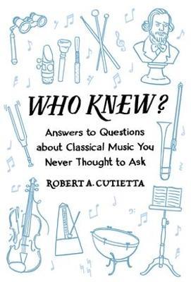 Who Knew?: Answers to Questions about Classical Music you Never Thought to Ask - Robert A. Cutietta - cover