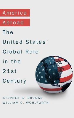 America Abroad: Why the Sole Superpower Should Not Pull Back from the World - Stephen Brooks,William Wohlforth - cover