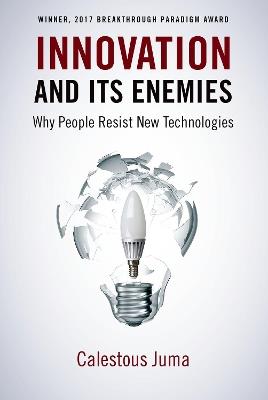 Innovation and Its Enemies: Why People Resist New Technologies - Calestous Juma - cover
