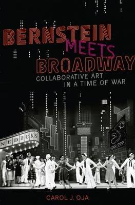 Bernstein Meets Broadway: Collaborative Art in a Time of War - Carol J. Oja - cover