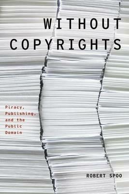 Without Copyrights: Piracy, Publishing, and the Public Domain - Robert Spoo - cover
