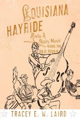 Louisiana Hayride: Radio and Roots Music along the Red River - Tracey E.W. Laird - cover
