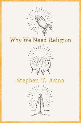 Why We Need Religion: An Agnostic Celebration of Spiritual Emotions - Stephen T. Asma - cover