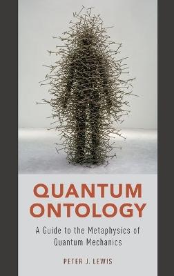 Quantum Ontology: A Guide to the Metaphysics of Quantum Mechanics - Peter J. Lewis - cover