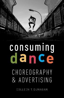Consuming Dance: Choreography and Advertising - Colleen T. Dunagen - cover