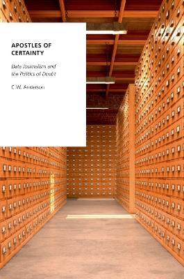 Apostles of Certainty: Data Journalism and the Politics of Doubt - C.W. Anderson - cover