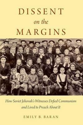 Dissent on the Margins: How Soviet Jehovah's Witnesses Defied Communism and Lived to Preach About It - Emily B. Baran - cover