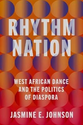Rhythm Nation: West African Dance and the Politics of Diaspora - Jasmine E. Johnson - cover