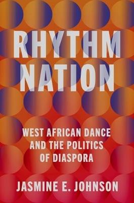 Rhythm Nation: West African Dance and the Politics of Diaspora - Jasmine E. Johnson - cover