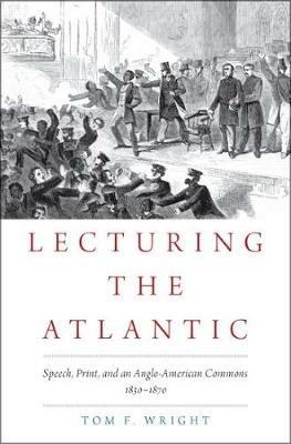 Lecturing the Atlantic: Speech, Print, and an Anglo-American Commons 1830-1870 - Tom F. Wright - cover