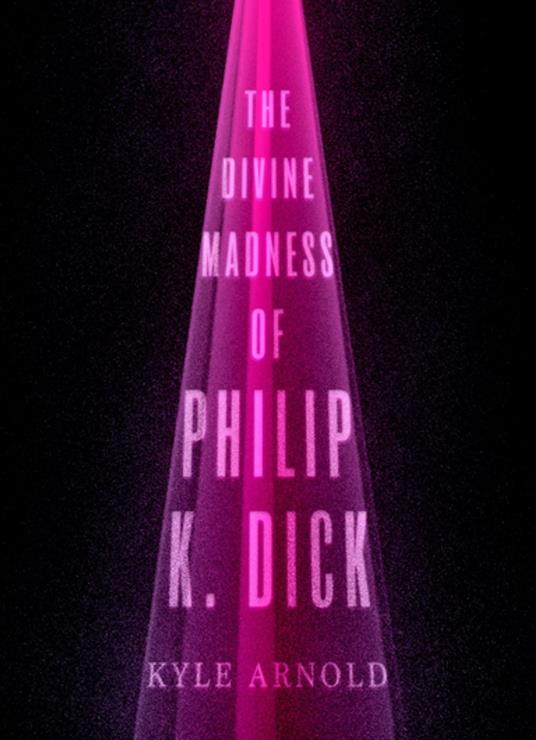 The Divine Madness of Philip K. Dick